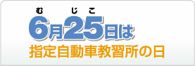 6月25日(むじこ)は指定自動車教習所の日。